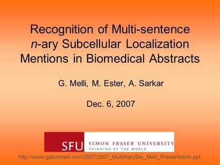 Recognition of Multi-sentence n-ary Subcellular Localization Mentions in Biomedical Abstracts G. Melli, M. Ester, A. Sarkar Dec. 6, 2007
