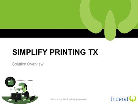 SIMPLIFY PRINTING TX Solution Overview Tricerat, Inc. 2013. All rights reserved.