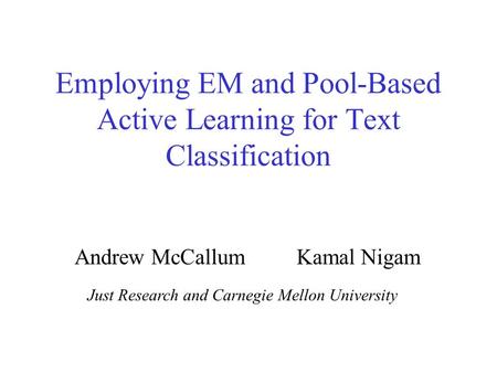 Employing EM and Pool-Based Active Learning for Text Classification Andrew McCallumKamal Nigam Just Research and Carnegie Mellon University.