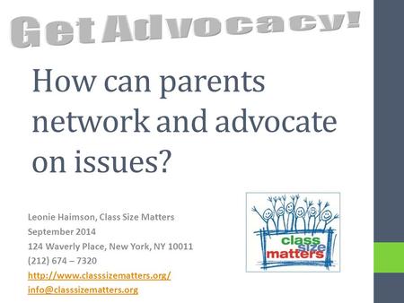 How can parents network and advocate on issues? Leonie Haimson, Class Size Matters September 2014 124 Waverly Place, New York, NY 10011 (212) 674 – 7320.