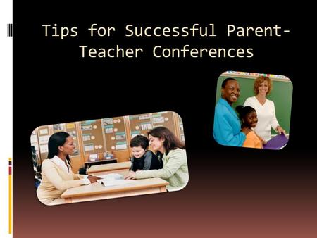 Tips for Successful Parent- Teacher Conferences. Conferences should not be your first contact with parents Communicate frequently via class newsletters.