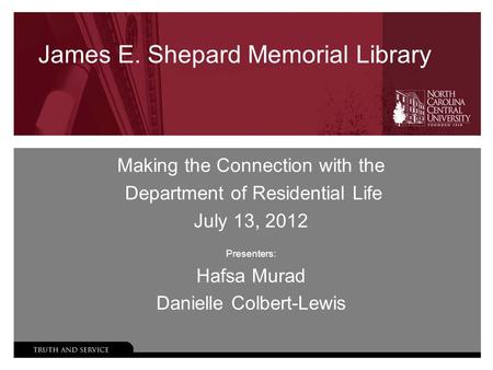 James E. Shepard Memorial Library Making the Connection with the Department of Residential Life July 13, 2012 Presenters: Hafsa Murad Danielle Colbert-Lewis.