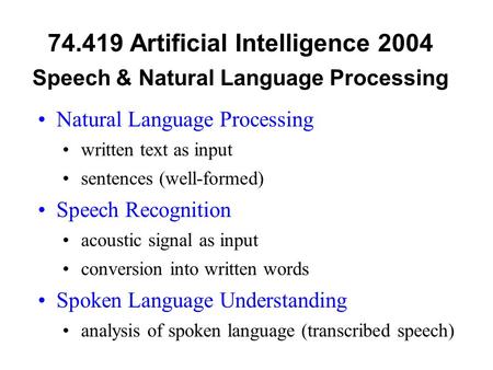 74.419 Artificial Intelligence 2004 Speech & Natural Language Processing Natural Language Processing written text as input sentences (well-formed) Speech.