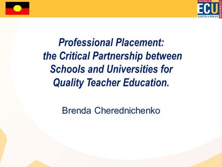 Professional Placement: the Critical Partnership between Schools and Universities for Quality Teacher Education. Brenda Cherednichenko.