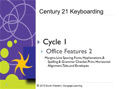 © 2010 South-Western / Cengage Learning Century 21 Keyboarding  Cycle 1  Office Features 2 Margins, Line Spacing, Fonts, Hyphenations, & Spelling & Grammar.