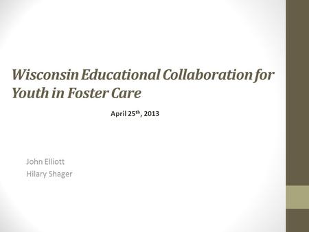 Wisconsin Educational Collaboration for Youth in Foster Care John Elliott Hilary Shager April 25 th, 2013.