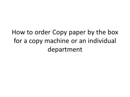 How to order Copy paper by the box for a copy machine or an individual department.