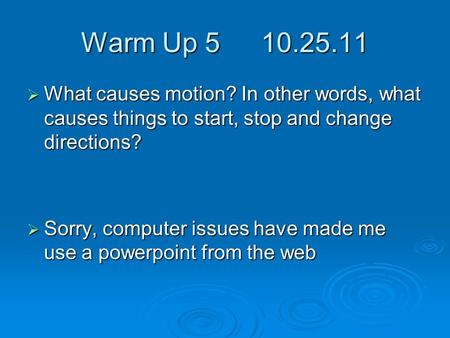 Warm Up 5	10.25.11 What causes motion? In other words, what causes things to start, stop and change directions? Sorry, computer issues have made me use.