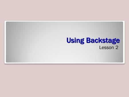 Using Backstage Lesson 2. Objectives Software Orientation: Backstage View Backstage view’s left-side navigation pane (see figure on the next slide) gives.