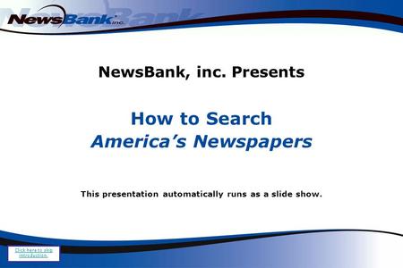 NewsBank, inc. Presents How to Search America’s Newspapers This presentation automatically runs as a slide show. Click here to skip introduction.