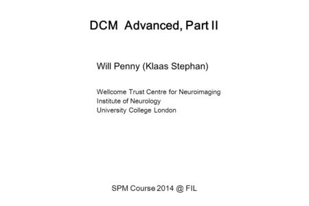 DCM Advanced, Part II Will Penny (Klaas Stephan) Wellcome Trust Centre for Neuroimaging Institute of Neurology University College London SPM Course 2014.