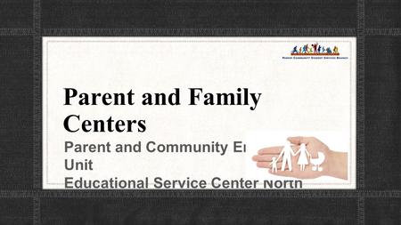 Parent and Family Centers Parent and Community Engagement Unit Educational Service Center North.