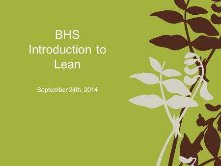 BHS Introduction to Lean September 24th, 2014. Agenda Welcome and Introductions Understanding Lean What is Value Identifying Waste Brief Introduction.