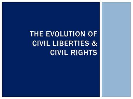 THE EVOLUTION OF CIVIL LIBERTIES & CIVIL RIGHTS. THE BILL OF RIGHTS AND THE STATES.