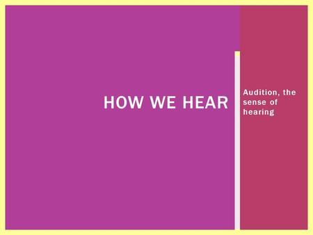 Audition, the sense of hearing HOW WE HEAR  Deferent Types of Loss  Deafness  The student has difficulty process linguistic information  It adversely.