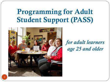 1 for adult learners age 25 and older Programming for Adult Student Support (PASS)
