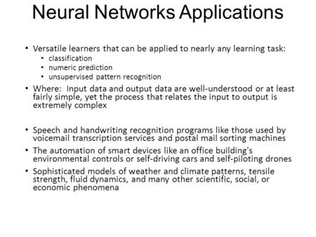 Neural Networks Applications Versatile learners that can be applied to nearly any learning task: classification numeric prediction unsupervised pattern.