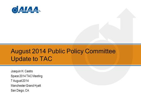 August 2014 Public Policy Committee Update to TAC Joaquin H. Castro Space 2014 TAC Meeting 7 August 2014 Manchester Grand Hyatt San Diego, CA.