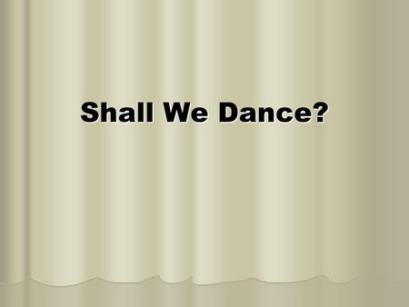Shall We Dance?. Dancing Defined Webster Webster “the act or art of moving in measured step corresponding to the time of the music” “the act or art of.