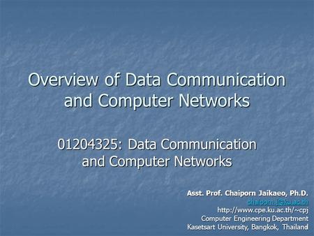 1 Overview of Data Communication and Computer Networks 01204325: Data Communication and Computer Networks Asst. Prof. Chaiporn Jaikaeo, Ph.D.