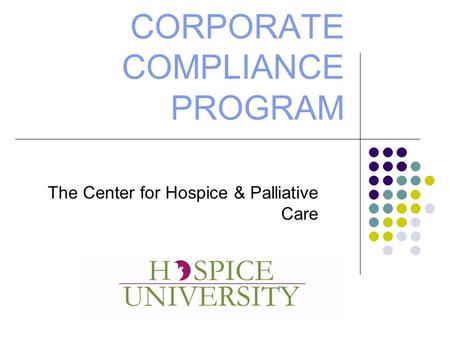 CORPORATE COMPLIANCE PROGRAM The Center for Hospice & Palliative Care.