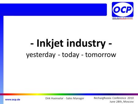 RechargRussia Conference 2010 June 28th, Moscow - Inkjet industry - yesterday - today - tomorrow Dirk Huenselar - Sales Manager.