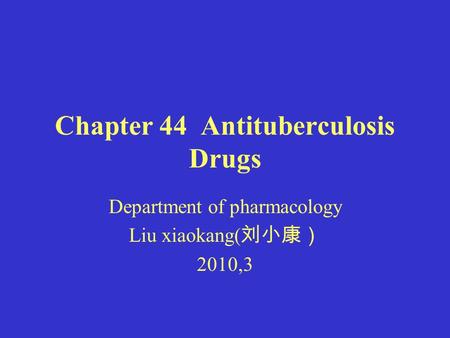 Chapter 44 Antituberculosis Drugs Department of pharmacology Liu xiaokang( 刘小康） 2010,3.