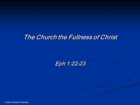 God’s Eternal Purpose The Church the Fullness of Christ Eph 1:22-23.