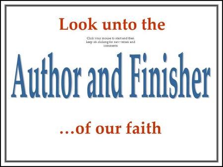 …of our faith Look unto the Click your mouse to start and then keep on clicking for new verses and comments.
