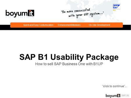 Quick and Easy Costumization Enhancement ModulesOn-Site Development SAP B1 Usability Package How to sell SAP Business One with B1UP ”click to continue”..