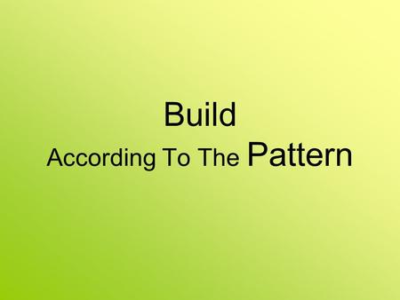 Build According To The Pattern. What Is A Pattern? To a builder --- a blueprint To a seamstress --- a pattern To a manufacturer --- the spec’s What happens.