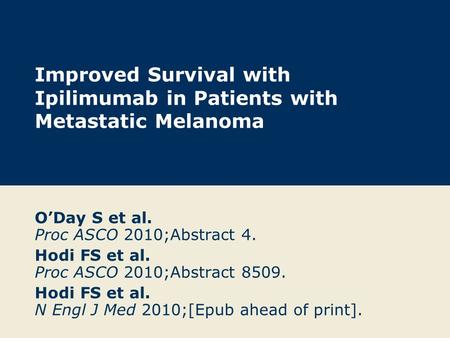 Improved Survival with Ipilimumab in Patients with Metastatic Melanoma O’Day S et al. Proc ASCO 2010;Abstract 4. Hodi FS et al. Proc ASCO 2010;Abstract.