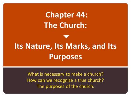 Chapter 44: The Church:  Its Nature, Its Marks, and Its Purposes What is necessary to make a church? How can we recognize a true church? The purposes.