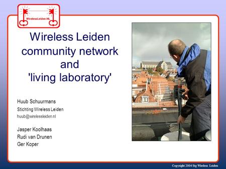 Copyright 2004 Stg Wireless Leiden Huub Schuurmans Stichting Wireless Leiden Jasper Koolhaas Rudi van Drunen Ger Koper Wireless.