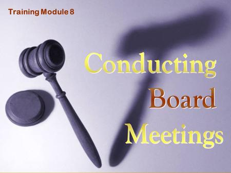 Training Module 8. What You’ll Learn in This Module How to Conduct Board Meetings using Parliamentary Procedures Example Board Meeting Agenda Making and.