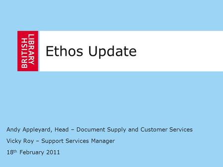 Andy Appleyard, Head – Document Supply and Customer Services Vicky Roy – Support Services Manager 18 th February 2011 Ethos Update.