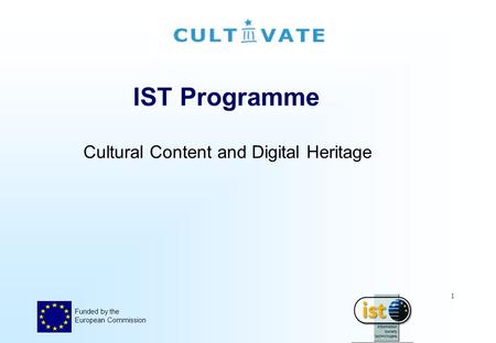 Funded by the European Commission 1 IST Programme Cultural Content and Digital Heritage.