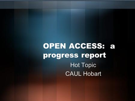 OPEN ACCESS: a progress report Hot Topic CAUL Hobart.