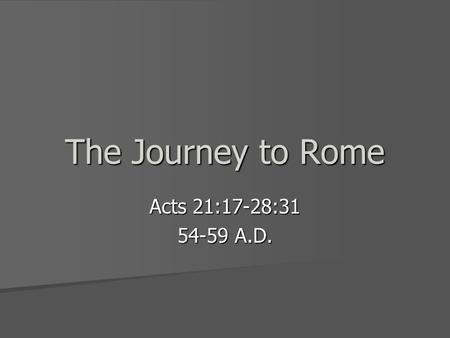 The Journey to Rome Acts 21:17-28:31 54-59 A.D.. Paul’s Arrest in Jerusalem Paul makes a report to the Church leaders Paul makes a report to the Church.