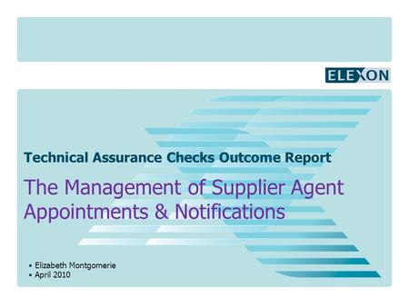 Elizabeth Montgomerie April 2010 Technical Assurance Checks Outcome Report The Management of Supplier Agent Appointments & Notifications.
