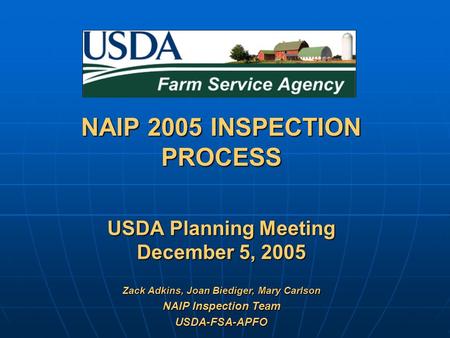 USDA Planning Meeting December 5, 2005 NAIP 2005 INSPECTION PROCESS Zack Adkins, Joan Biediger, Mary Carlson NAIP Inspection Team USDA-FSA-APFO.