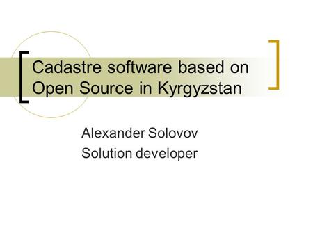 Cadastre software based on Open Source in Kyrgyzstan Alexander Solovov Solution developer.