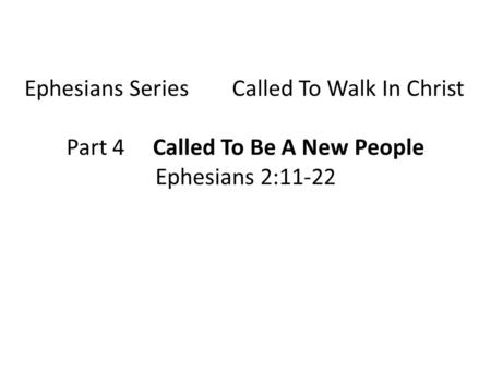 Ephesians Series Called To Walk In Christ Part 4 Called To Be A New People Ephesians 2:11-22.