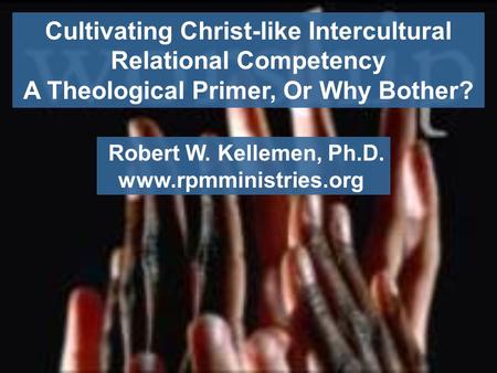 Cultivating Christ-like Intercultural Relational Competency A Theological Primer, Or Why Bother? Robert W. Kellemen, Ph.D. www.rpmministries.org.