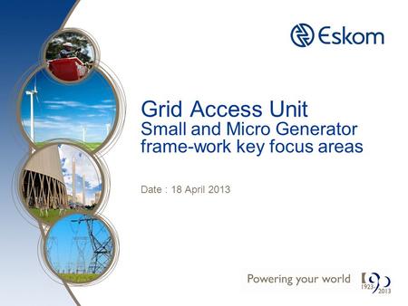 Grid Access Unit Small and Micro Generator frame-work key focus areas Date : 18 April 2013.