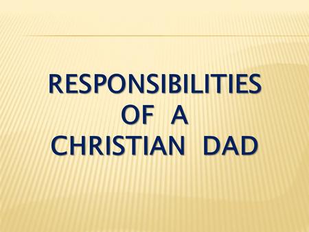 RESPONSIBILITIES OF A CHRISTIAN DAD. I. To Be a Provider.