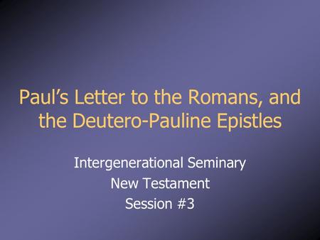 Paul’s Letter to the Romans, and the Deutero-Pauline Epistles Intergenerational Seminary New Testament Session #3.