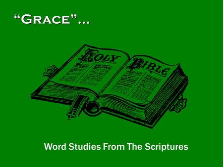 “Grace”… Word Studies From The Scriptures.  There are many ideas about “grace” taught today.  Some people “say grace” before meals.  Others believe.