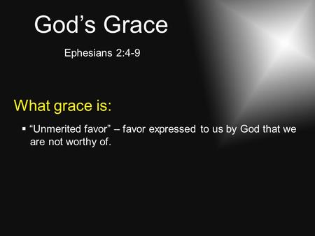 God’s Grace Ephesians 2:4-9 What grace is:  “Unmerited favor” – favor expressed to us by God that we are not worthy of.