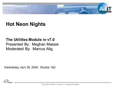 Copyright 2007 Air-Transport IT Services, Inc. – Proprietary and Confidential The Utilities Module in v7.0 Presented By: Meghan Massie Moderated By: Marcus.